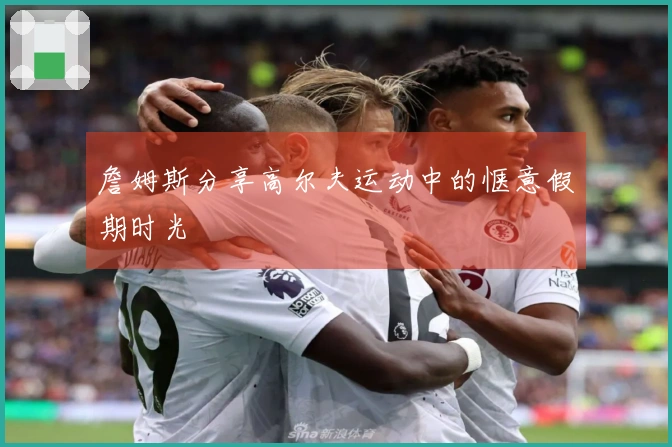 詹姆斯分享高尔夫运动中的惬意假期时光