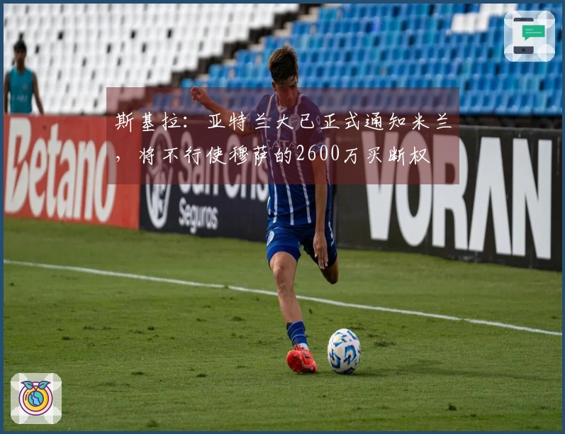 斯基拉：亚特兰大已正式通知米兰，将不行使穆萨的2600万买断权